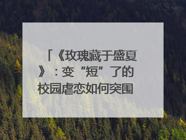 《玫瑰藏于盛夏》：变“短”了的校园虐恋如何突围？｜微剧评