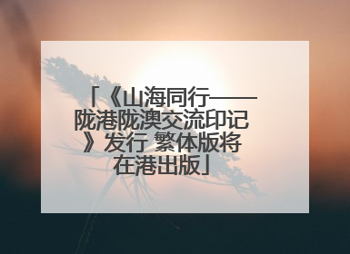 《山海同行——陇港陇澳交流印记》发行 繁体版将在港出版