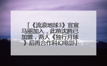 《流浪地球3》官宣马丽加入，此前沈腾已加盟，两人《独行月球》后再合作科幻电影