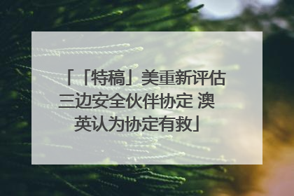 「特稿」美重新评估三边安全伙伴协定 澳英认为协定有救
