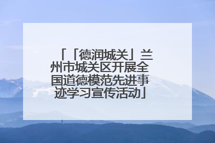 「德润城关」兰州市城关区开展全国道德模范先进事迹学习宣传活动