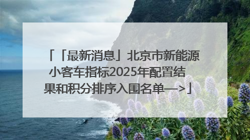 「最新消息」北京市新能源小客车指标2025年配置结果和积分排序入围名单—>
