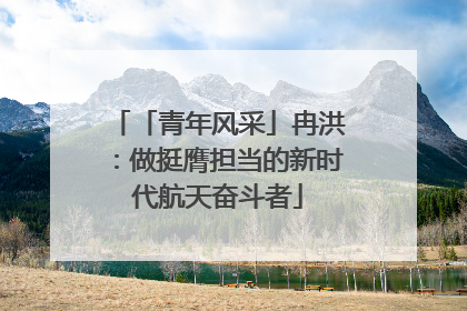 「青年风采」冉洪：做挺膺担当的新时代航天奋斗者