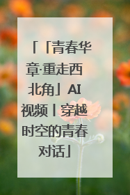 「青春华章·重走西北角」AI视频丨穿越时空的青春对话