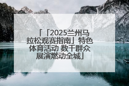 「2025兰州马拉松观赛指南」特色体育活动 数千群众展演燃动全城
