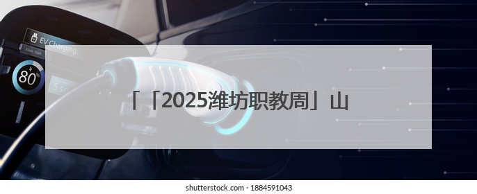 「2025潍坊职教周」山东工业技师学院亮点多多