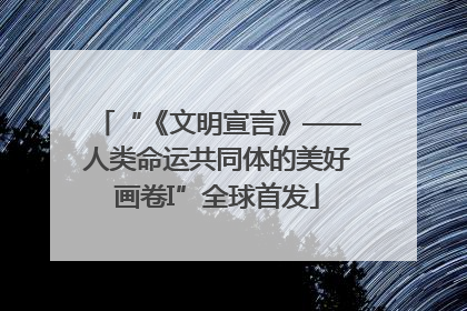 “《文明宣言》——人类命运共同体的美好画卷I”全球首发