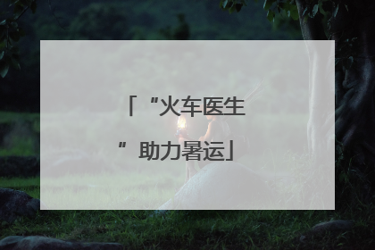 “火车医生”助力暑运