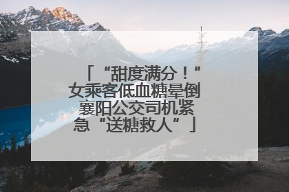 “甜度满分！”女乘客低血糖晕倒 襄阳公交司机紧急“送糖救人”