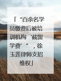 “百余名学员缴费后被培训机构‘截留学费’”，徐玉莲律师支招维权