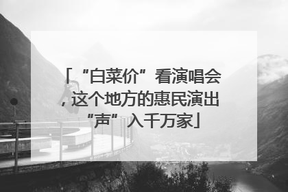“白菜价”看演唱会，这个地方的惠民演出“声”入千万家