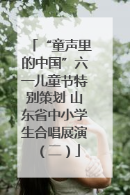 “童声里的中国”六一儿童节特别策划 山东省中小学生合唱展演（二）