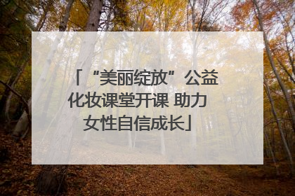 “美丽绽放”公益化妆课堂开课 助力女性自信成长