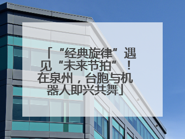 “经典旋律”遇见“未来节拍”！在泉州，台胞与机器人即兴共舞