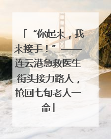 “你起来，我来接手！”——连云港急救医生街头接力路人，抢回七旬老人一命