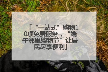 “一站式”购物10项免费服务，“端午邻里购物节”让居民尽享便利