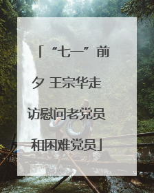 “七一”前夕 王宗华走访慰问老党员和困难党员