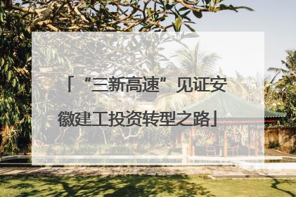 “三新高速”见证安徽建工投资转型之路