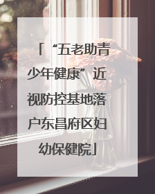 “五老助青少年健康”近视防控基地落户东昌府区妇幼保健院