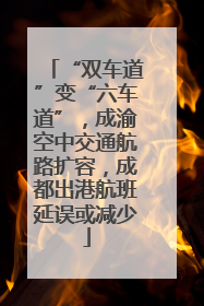 “双车道”变“六车道”，成渝空中交通航路扩容，成都出港航班延误或减少
