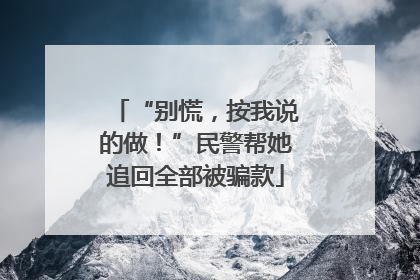 “别慌，按我说的做！”民警帮她追回全部被骗款