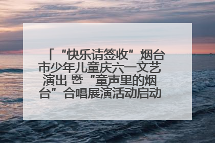 “快乐请签收”烟台市少年儿童庆六一文艺演出 暨“童声里的烟台”合唱展演活动启动仪式圆满落幕