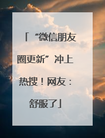 “微信朋友圈更新”冲上热搜！网友：舒服了