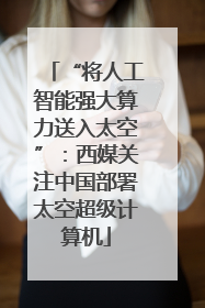“将人工智能强大算力送入太空”：西媒关注中国部署太空超级计算机