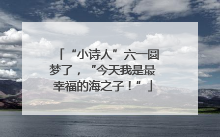 “小诗人”六一圆梦了，“今天我是最幸福的海之子！”