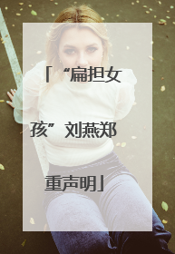 “扁担女孩”刘燕郑重声明