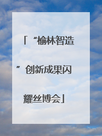 “榆林智造”创新成果闪耀丝博会
