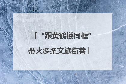 “跟黄鹤楼同框”带火多条文旅街巷