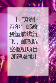 “郑州-首尔”邮政货运航线复飞，邮政航空枢纽项目加速落地