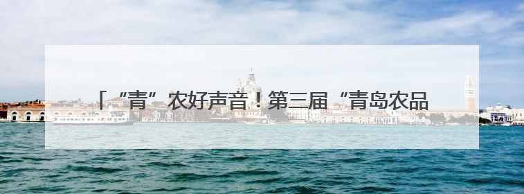 “青”农好声音！第三届“青岛农品”暨乡村振兴讲解员选拔赛圆满收官