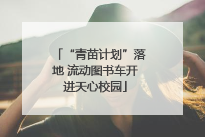 “青苗计划”落地 流动图书车开进天心校园