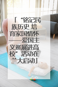 “铭记民族历史 培育家国情怀——爱国主义巡展进高校”活动在兰大启动