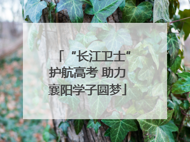 “长江卫士”护航高考 助力襄阳学子圆梦