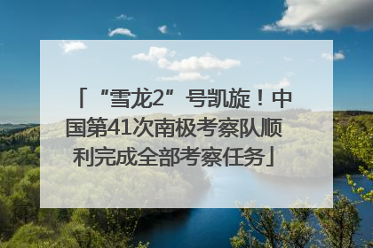 “雪龙2”号凯旋！中国第41次南极考察队顺利完成全部考察任务