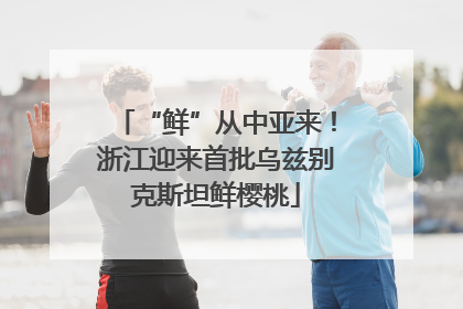 “鲜”从中亚来！浙江迎来首批乌兹别克斯坦鲜樱桃