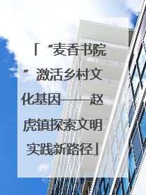 “麦香书院”激活乡村文化基因——赵虎镇探索文明实践新路径