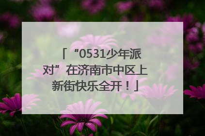 “0531少年派对”在济南市中区上新街快乐全开！