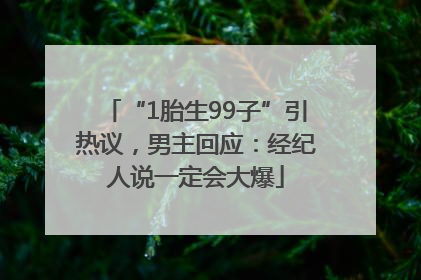 “1胎生99子”引热议，男主回应：经纪人说一定会大爆
