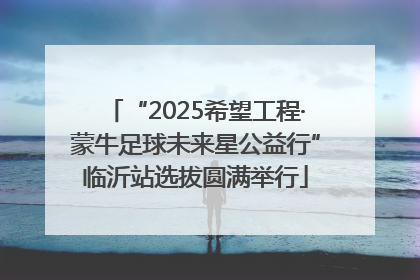 “2025希望工程·蒙牛足球未来星公益行”临沂站选拔圆满举行