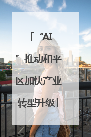 “AI+”推动和平区加快产业转型升级