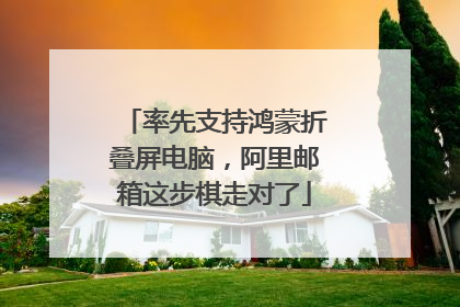 率先支持鸿蒙折叠屏电脑，阿里邮箱这步棋走对了