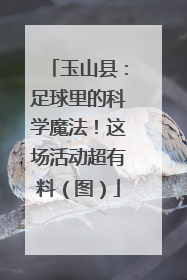 玉山县：足球里的科学魔法！这场活动超有料（图）