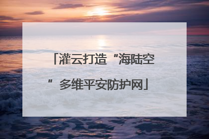 灌云打造“海陆空”多维平安防护网