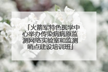 火箭军特色医学中心举办传染病病原监测网络实验室和监测哨点建设培训班
