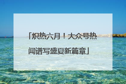 炽热六月！大众号热闻谱写盛夏新篇章