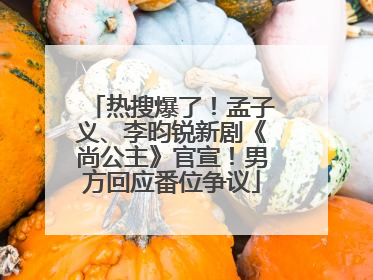 热搜爆了！孟子义、李昀锐新剧《尚公主》官宣！男方回应番位争议